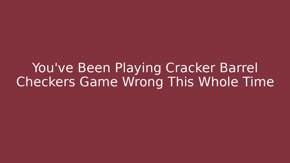 You’ve Been Playing Cracker Barrel Checkers Game Wrong This Whole Time