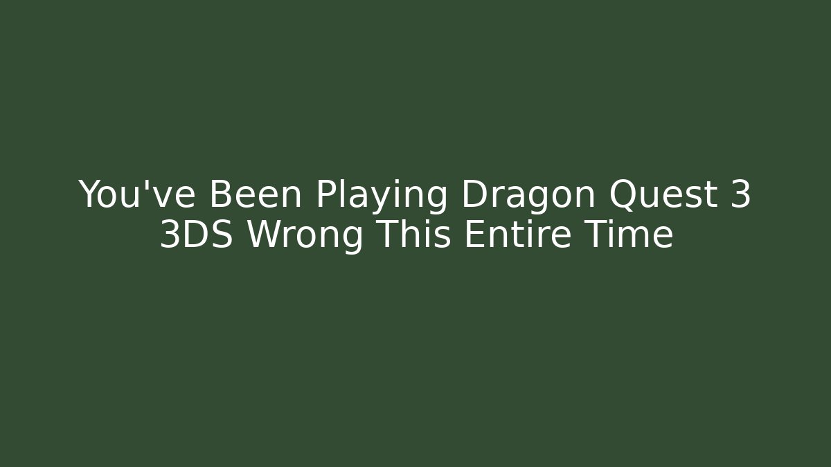 You’ve Been Playing Dragon Quest 3 3DS Wrong This Entire Time