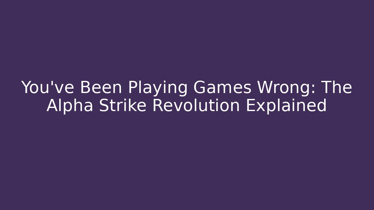 You’ve Been Playing Games Wrong: The Alpha Strike Revolution Explained