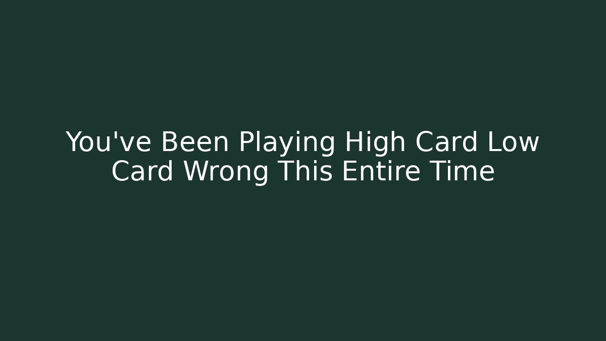 You’ve Been Playing High Card Low Card Wrong This Entire Time