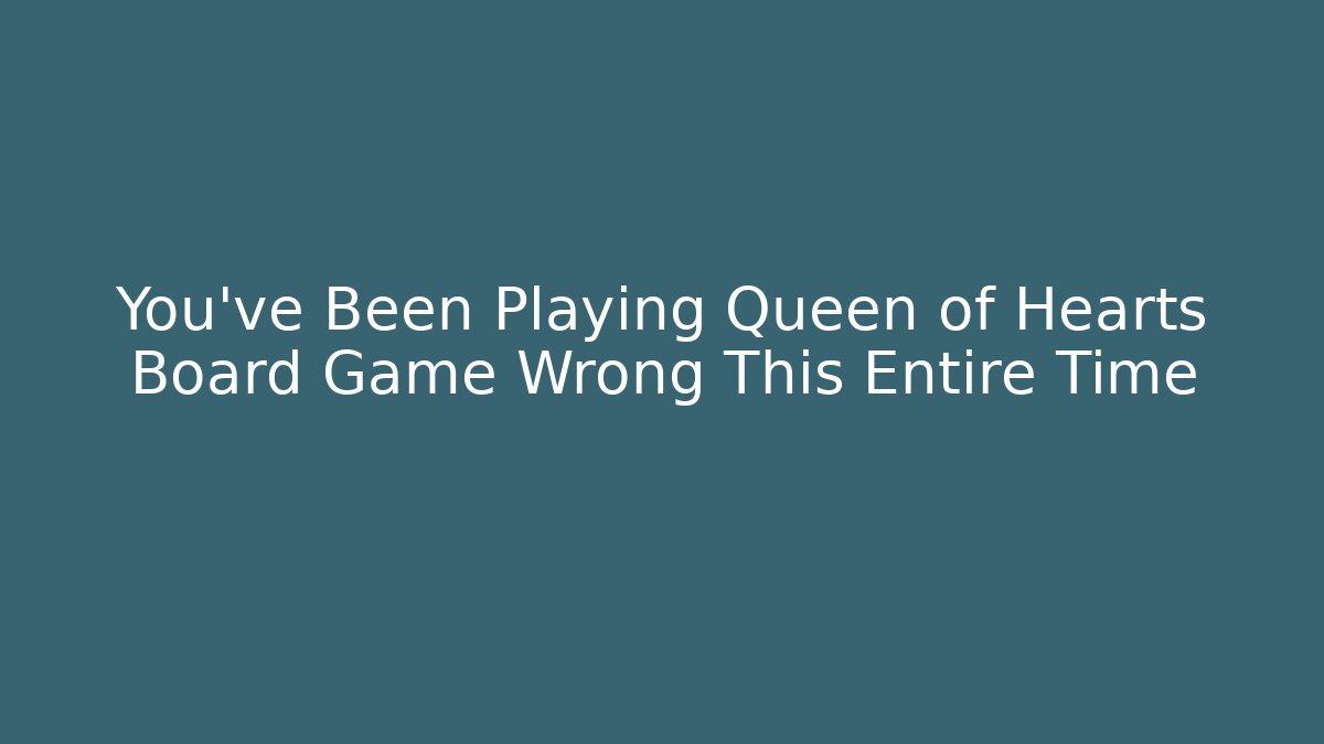 You’ve Been Playing Queen of Hearts Board Game Wrong This Entire Time