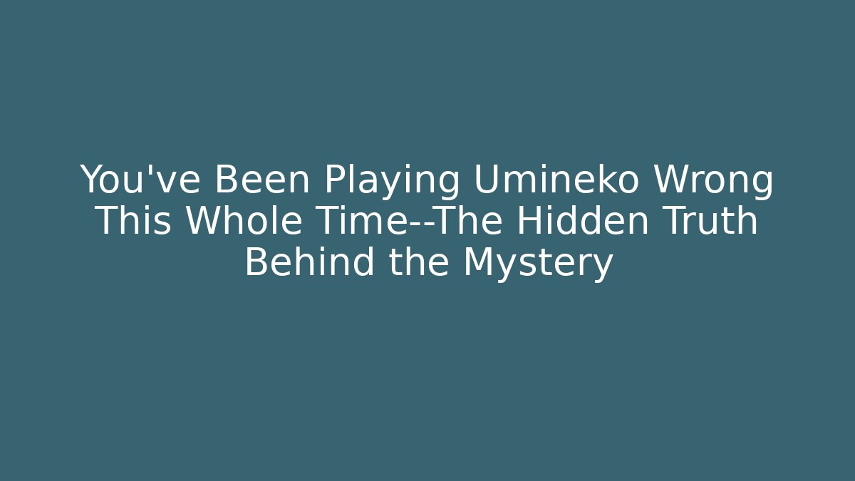 You’ve Been Playing Umineko Wrong This Whole Time—The Hidden Truth Behind the Mystery