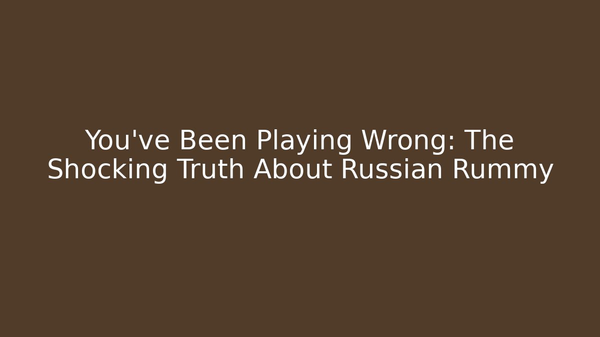 You’ve Been Playing Wrong: The Shocking Truth About Russian Rummy