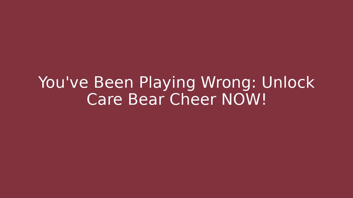 You’ve Been Playing Wrong: Unlock Care Bear Cheer NOW!