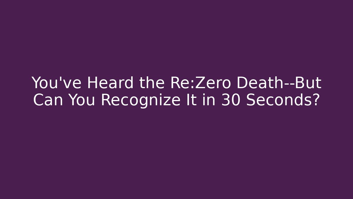 You’ve Heard the Re:Zero Death—But Can You Recognize It in 30 Seconds?