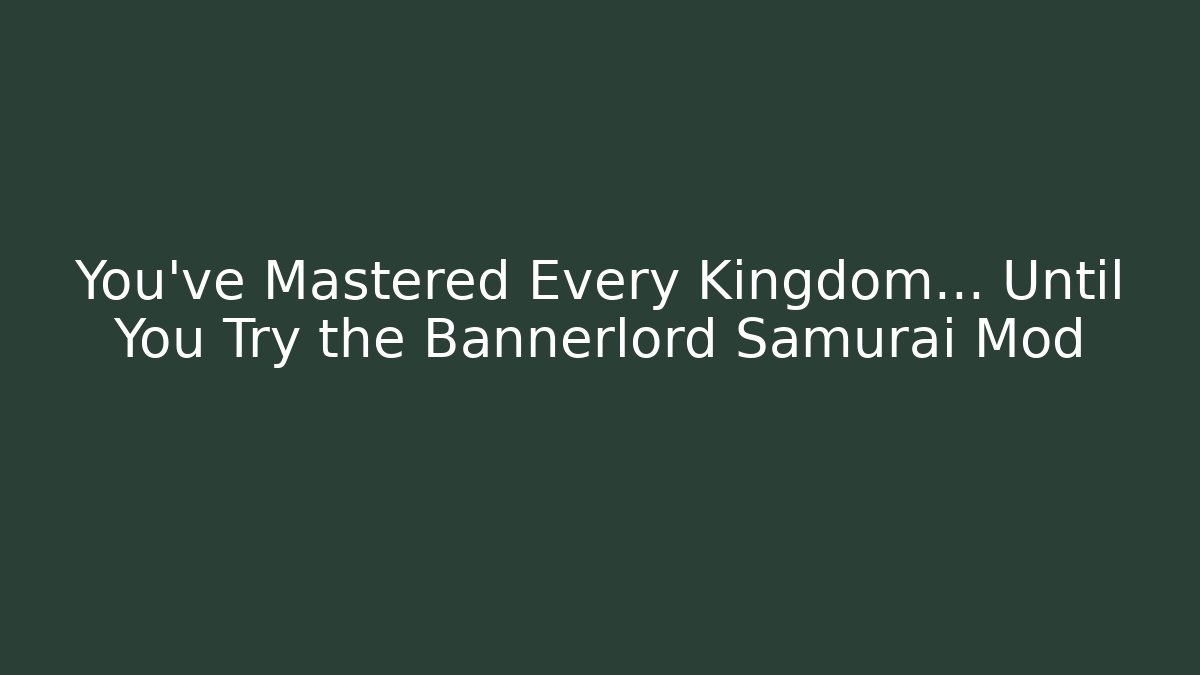 You’ve Mastered Every Kingdom… Until You Try the Bannerlord Samurai Mod