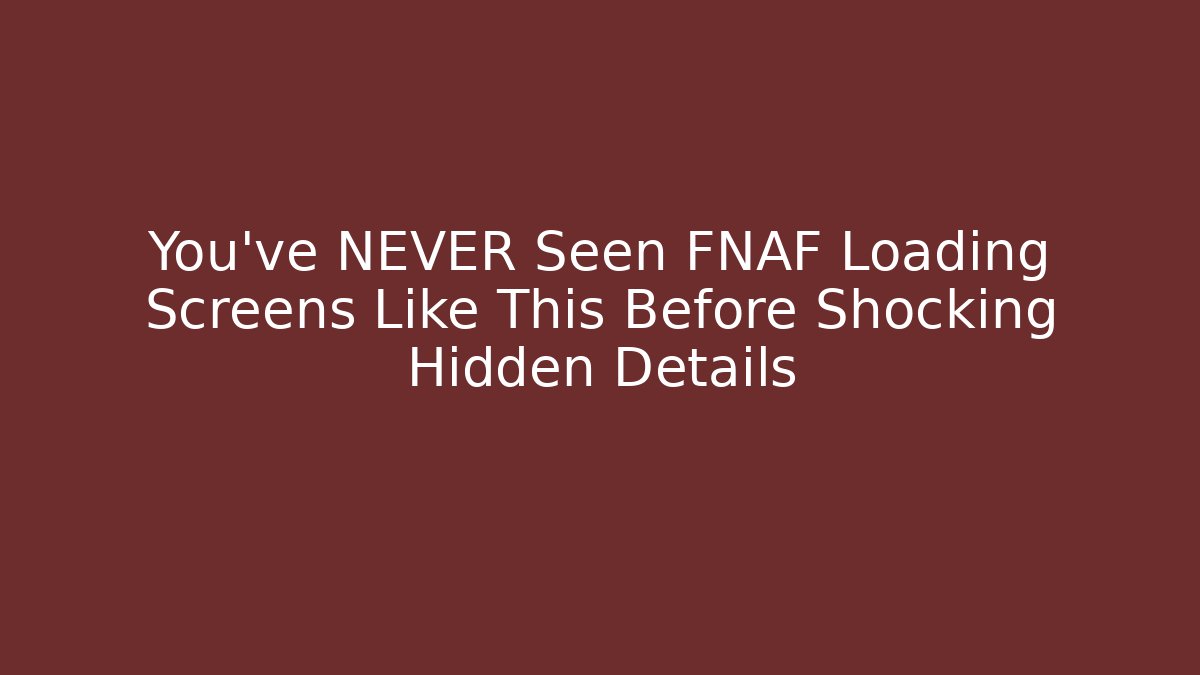 You’ve NEVER Seen FNAF Loading Screens Like This Before Shocking Hidden Details