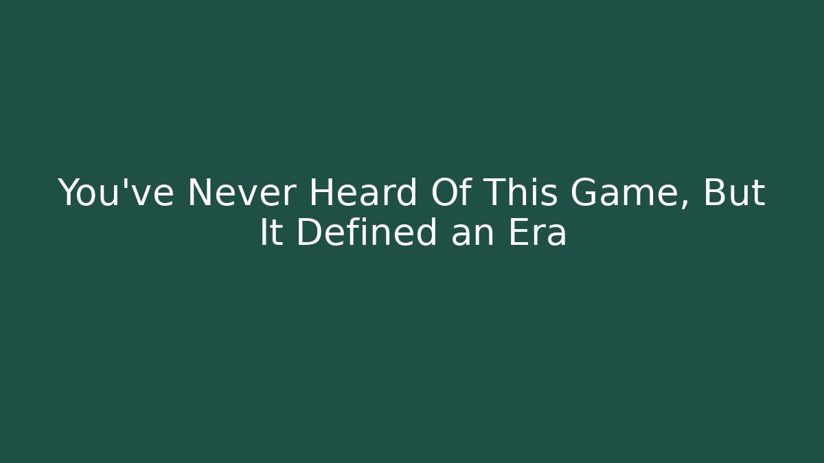 You’ve Never Heard Of This Game, But It Defined an Era