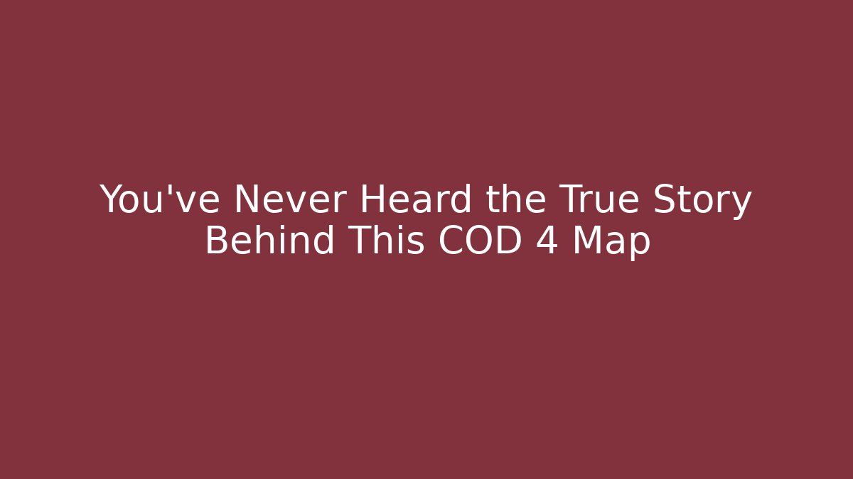 You’ve Never Heard the True Story Behind This COD 4 Map