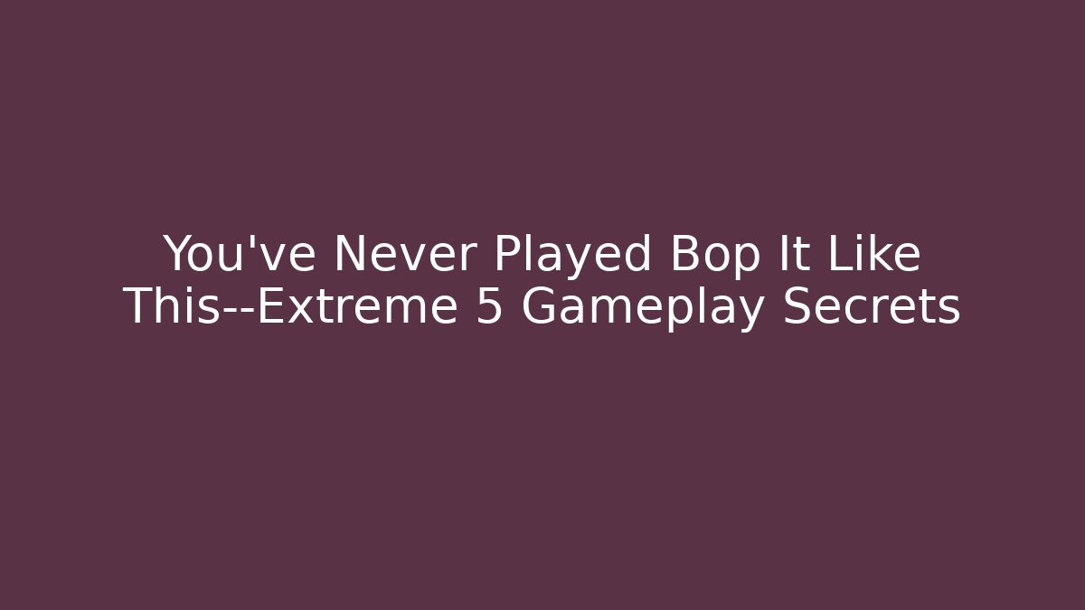You’ve Never Played Bop It Like This—Extreme 5 Gameplay Secrets
