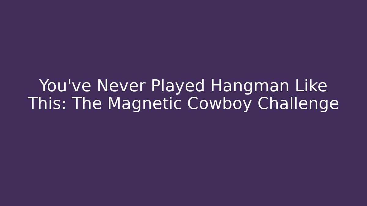 You’ve Never Played Hangman Like This: The Magnetic Cowboy Challenge