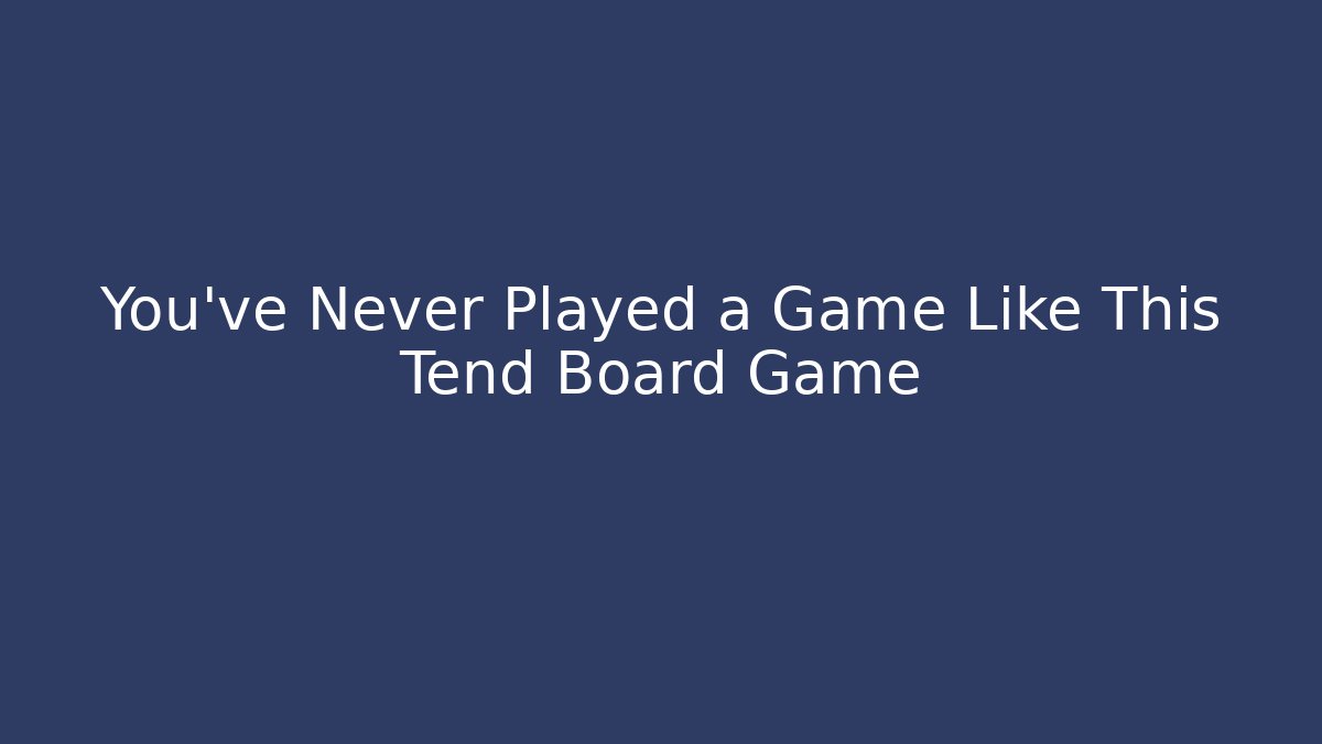 You’ve Never Played a Game Like This Tend Board Game