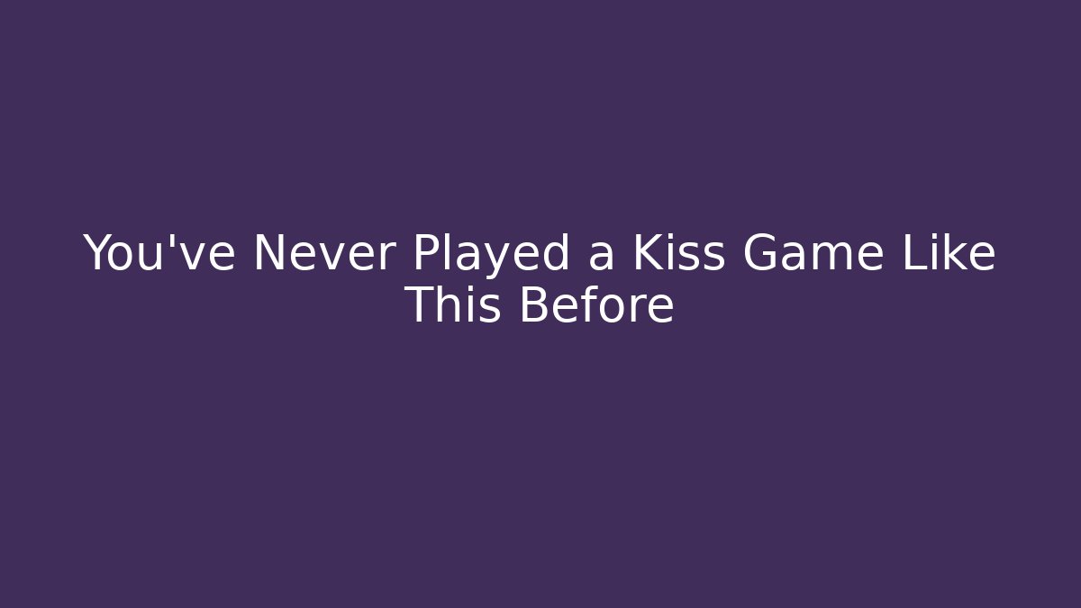 You’ve Never Played a Kiss Game Like This Before