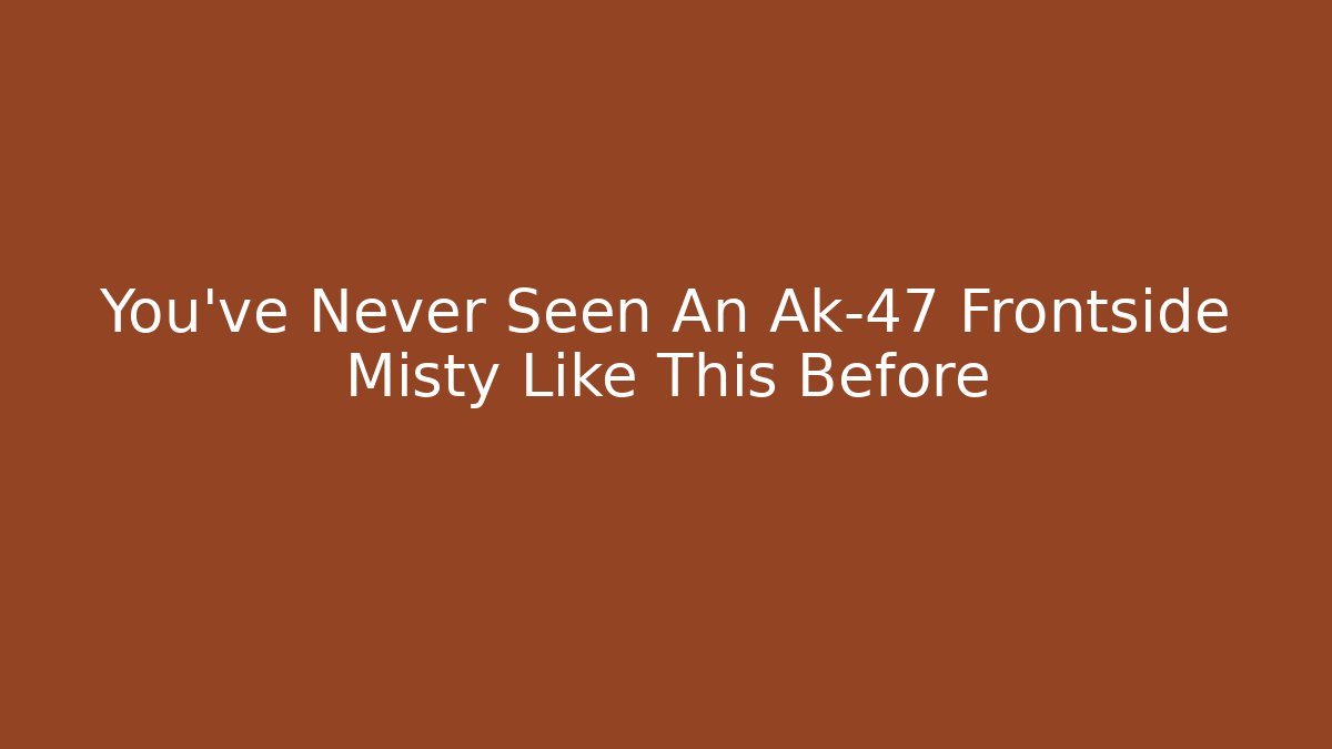 You’ve Never Seen An Ak-47 Frontside Misty Like This Before