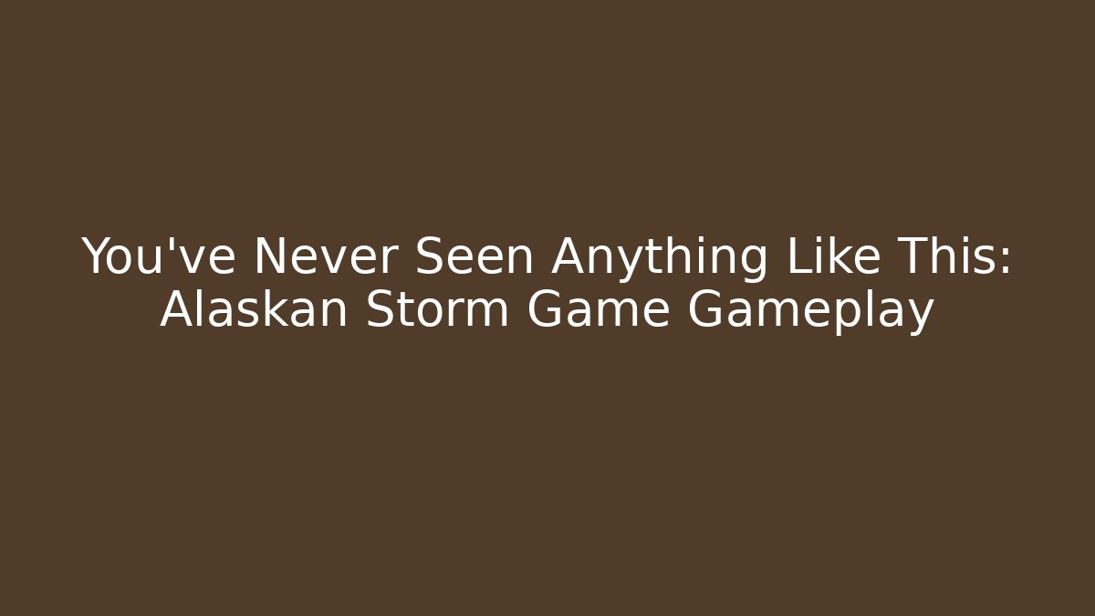 You’ve Never Seen Anything Like This: Alaskan Storm Game Gameplay