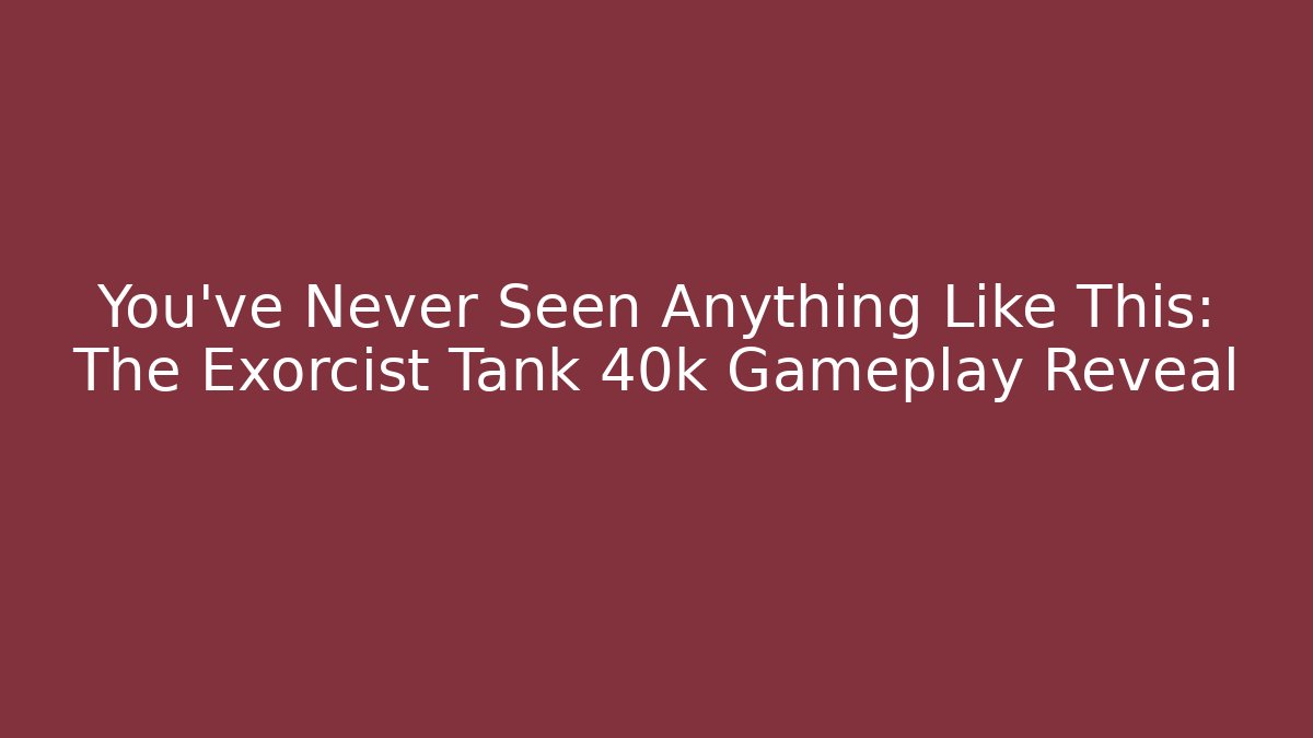 You’ve Never Seen Anything Like This: The Exorcist Tank 40k Gameplay Reveal