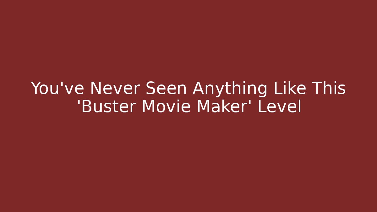 You’ve Never Seen Anything Like This ‘Buster Movie Maker’ Level