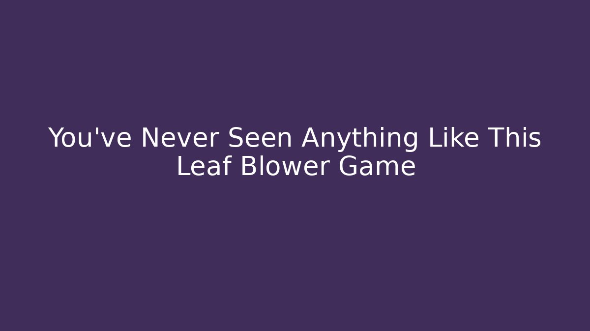 You’ve Never Seen Anything Like This Leaf Blower Game