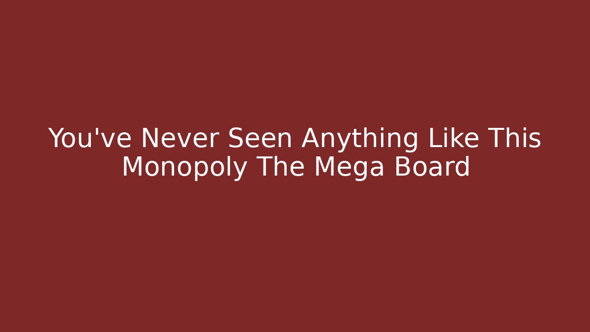 You’ve Never Seen Anything Like This Monopoly The Mega Board