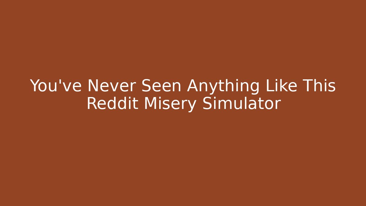 You’ve Never Seen Anything Like This Reddit Misery Simulator - Critter Realm