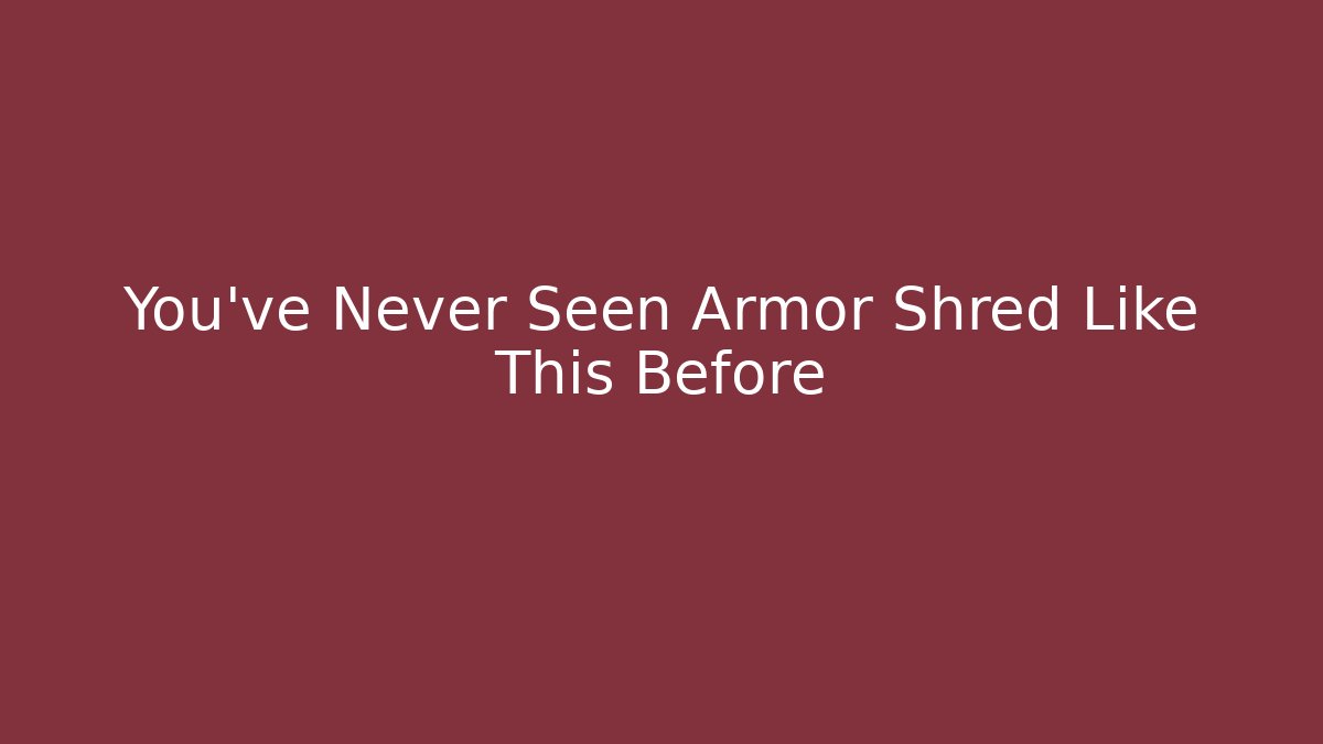 You’ve Never Seen Armor Shred Like This Before