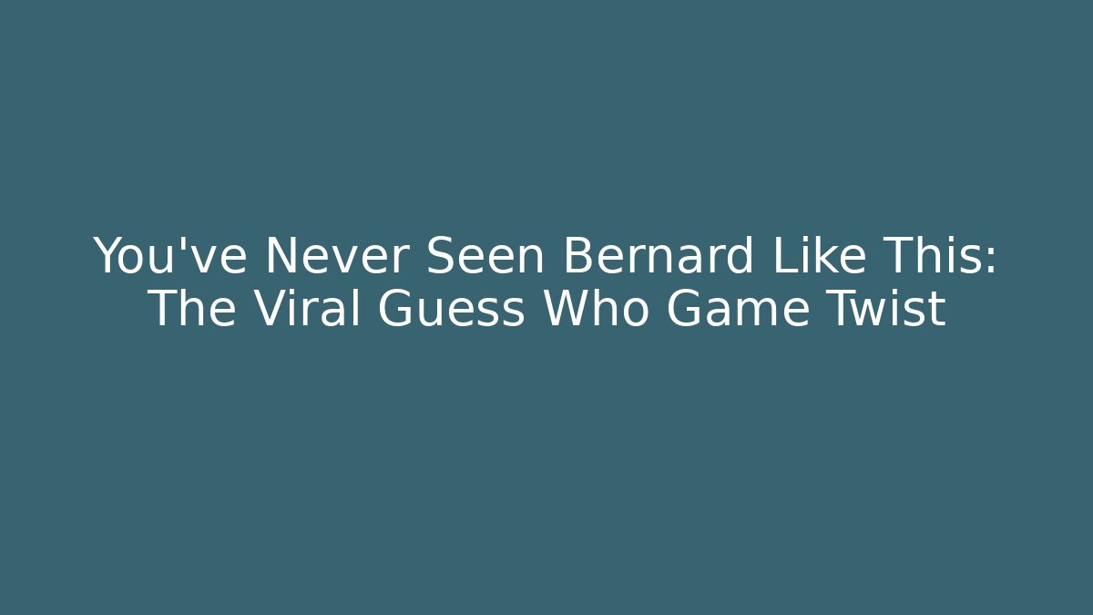 You’ve Never Seen Bernard Like This: The Viral Guess Who Game Twist
