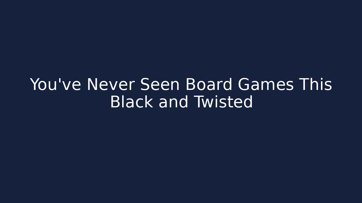 You’ve Never Seen Board Games This Black and Twisted