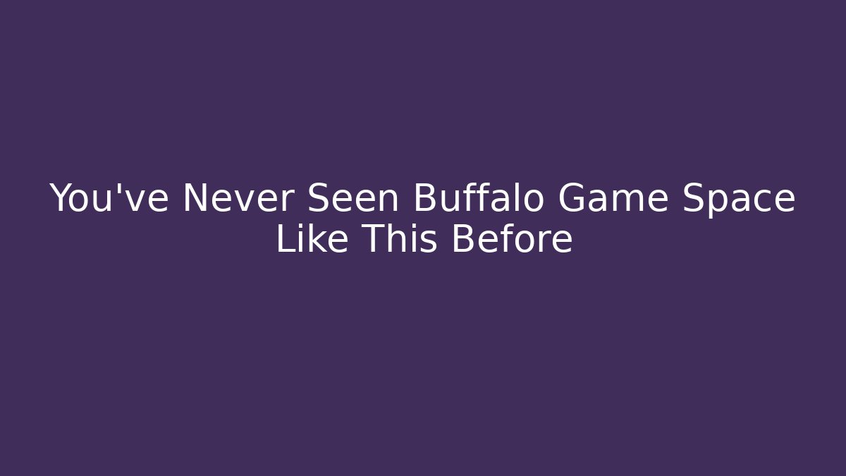 You’ve Never Seen Buffalo Game Space Like This Before