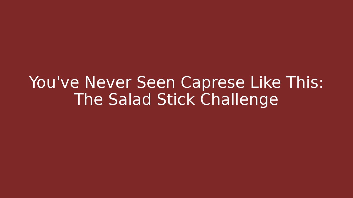 You’ve Never Seen Caprese Like This: The Salad Stick Challenge