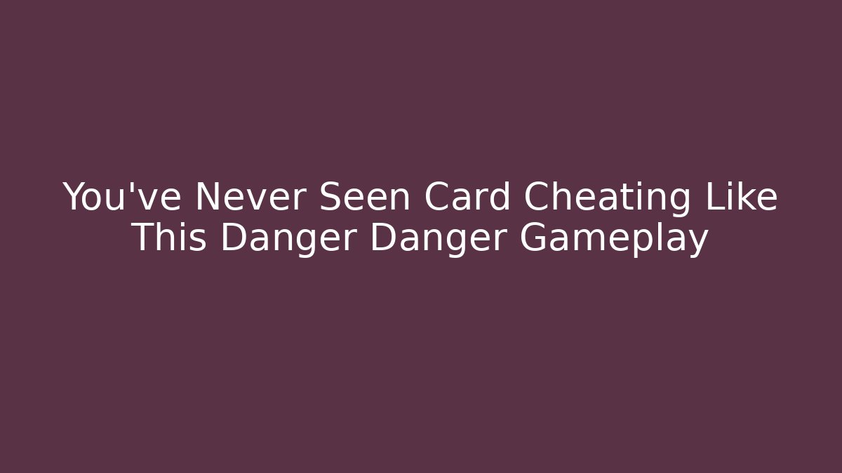 You’ve Never Seen Card Cheating Like This Danger Danger Gameplay