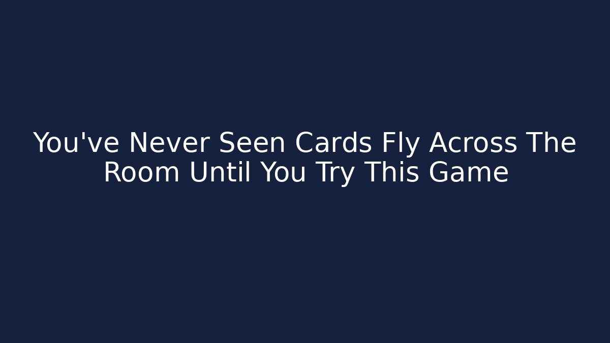 You’ve Never Seen Cards Fly Across The Room Until You Try This Game - Critter Realm