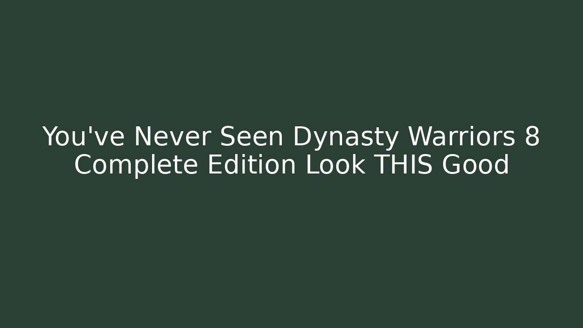 You’ve Never Seen Dynasty Warriors 8 Complete Edition Look THIS Good