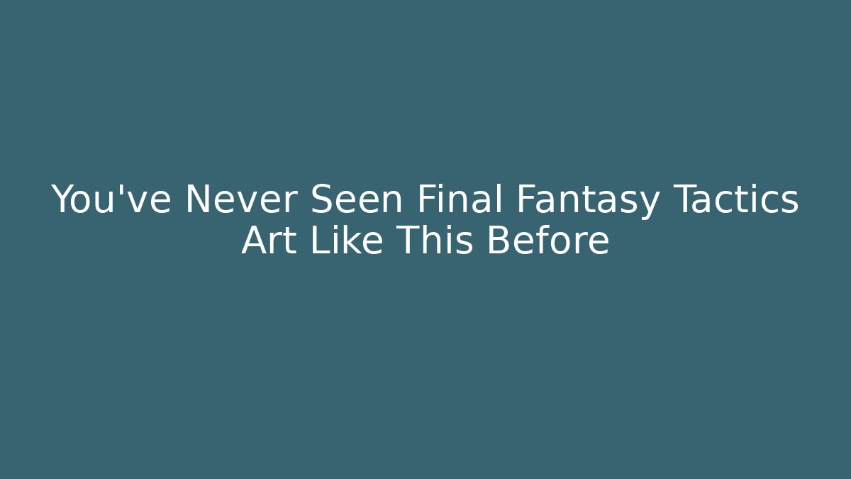 You’ve Never Seen Final Fantasy Tactics Art Like This Before