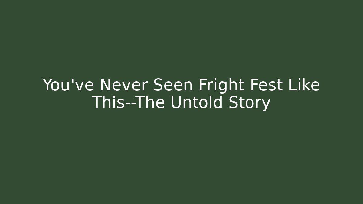 You’ve Never Seen Fright Fest Like This—The Untold Story