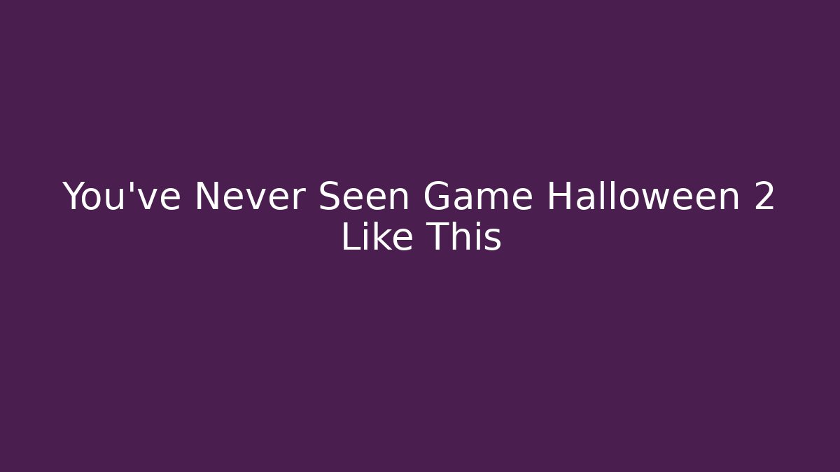 You’ve Never Seen Game Halloween 2 Like This