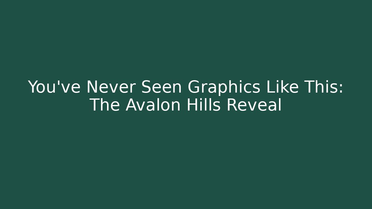 You’ve Never Seen Graphics Like This: The Avalon Hills Reveal