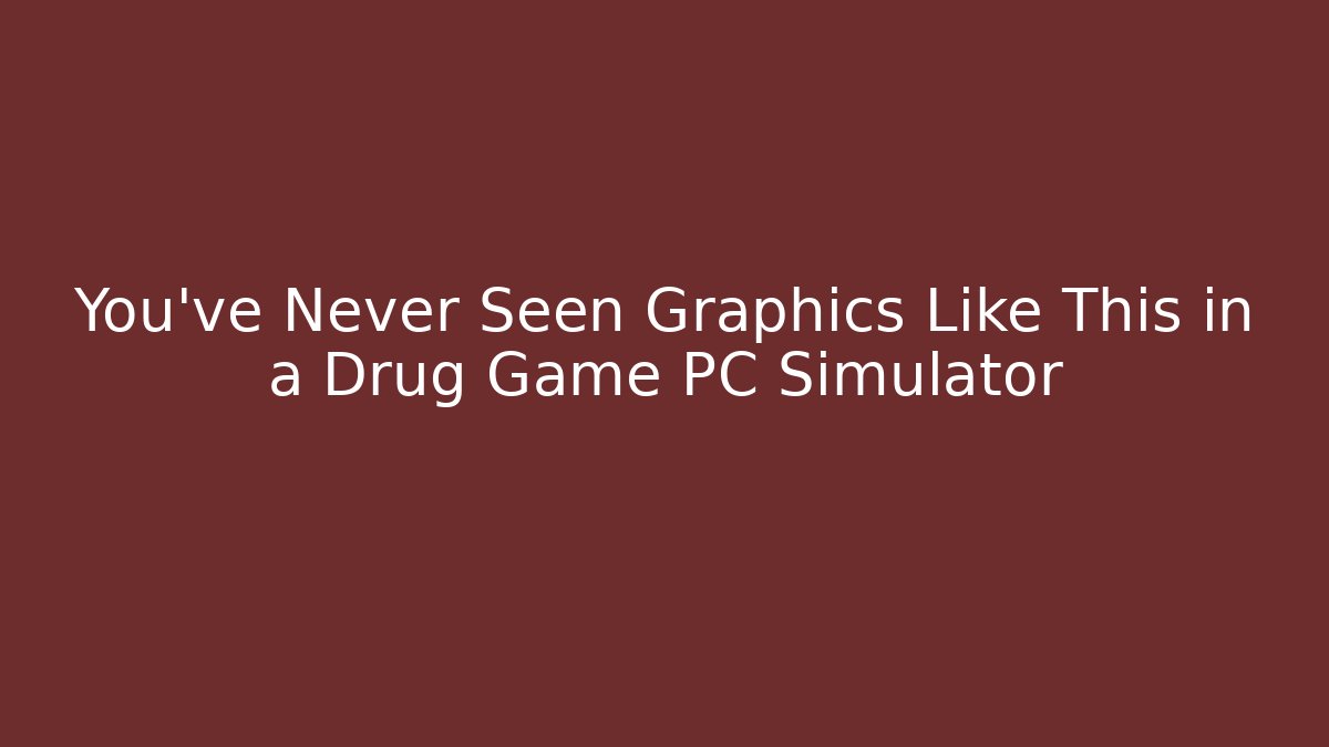 You’ve Never Seen Graphics Like This in a Drug Game PC Simulator