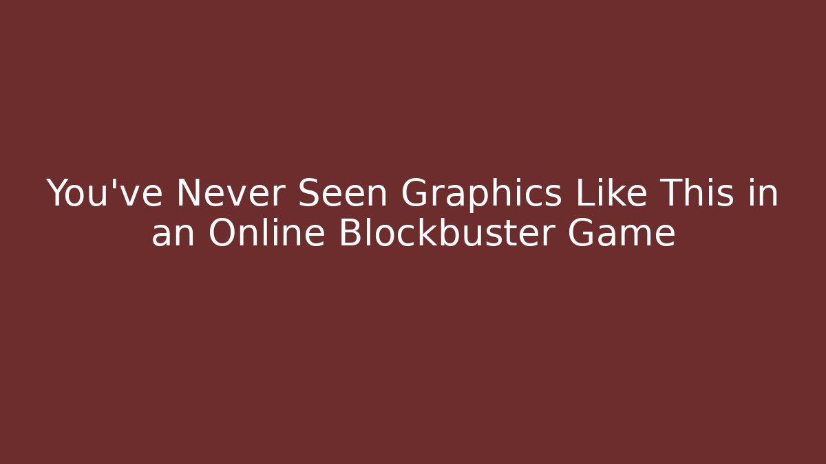 You’ve Never Seen Graphics Like This in an Online Blockbuster Game