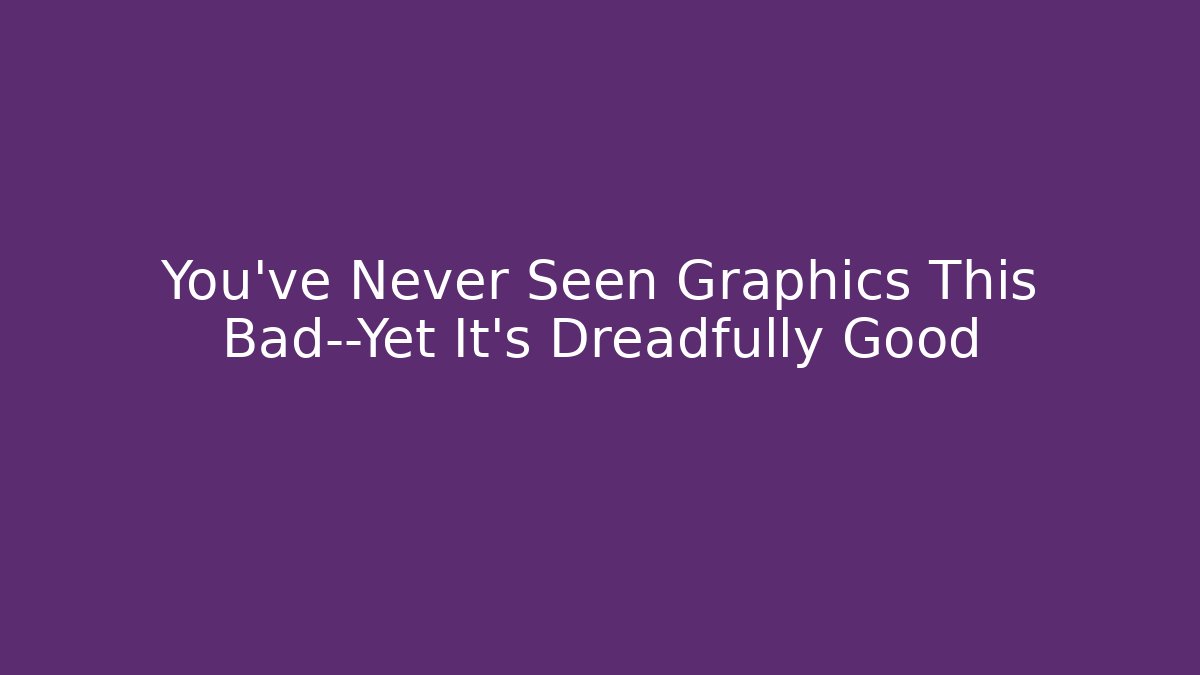 You’ve Never Seen Graphics This Bad—Yet It’s Dreadfully Good