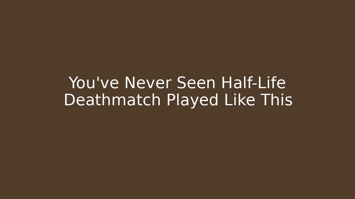 You’ve Never Seen Half-Life Deathmatch Played Like This
