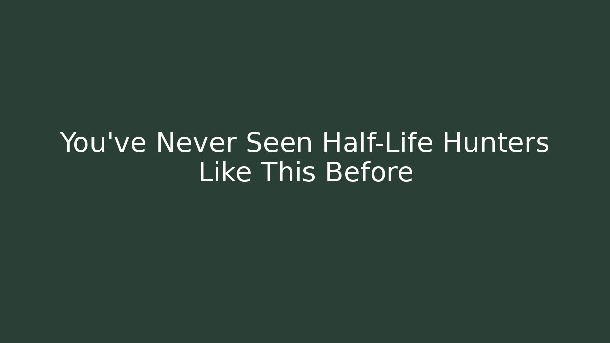 You’ve Never Seen Half-Life Hunters Like This Before