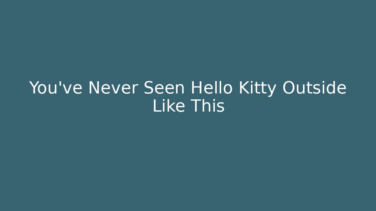You’ve Never Seen Hello Kitty Outside Like This