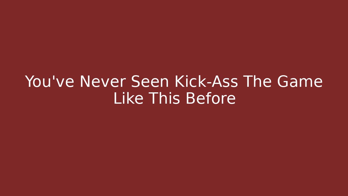 You’ve Never Seen Kick-Ass The Game Like This Before