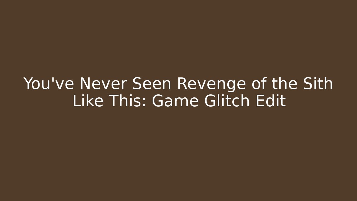 You’ve Never Seen Revenge of the Sith Like This: Game Glitch Edit