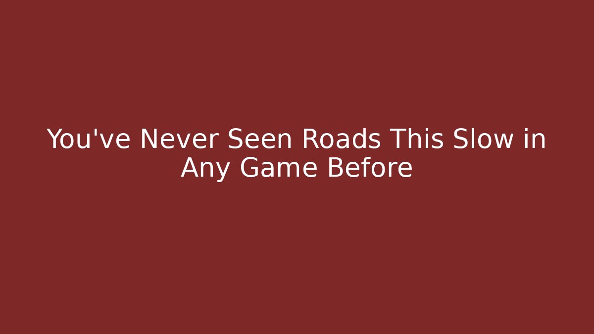 You’ve Never Seen Roads This Slow in Any Game Before