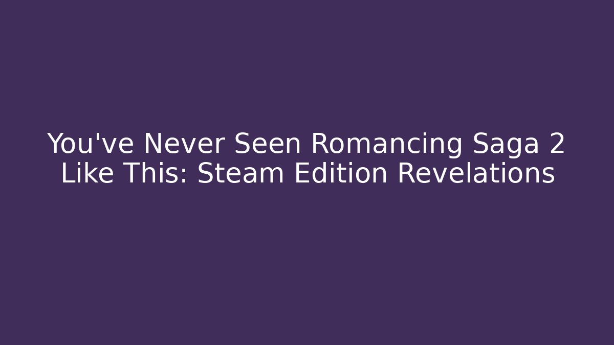 You’ve Never Seen Romancing Saga 2 Like This: Steam Edition Revelations