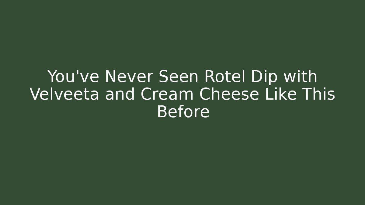 You’ve Never Seen Rotel Dip with Velveeta and Cream Cheese Like This Before