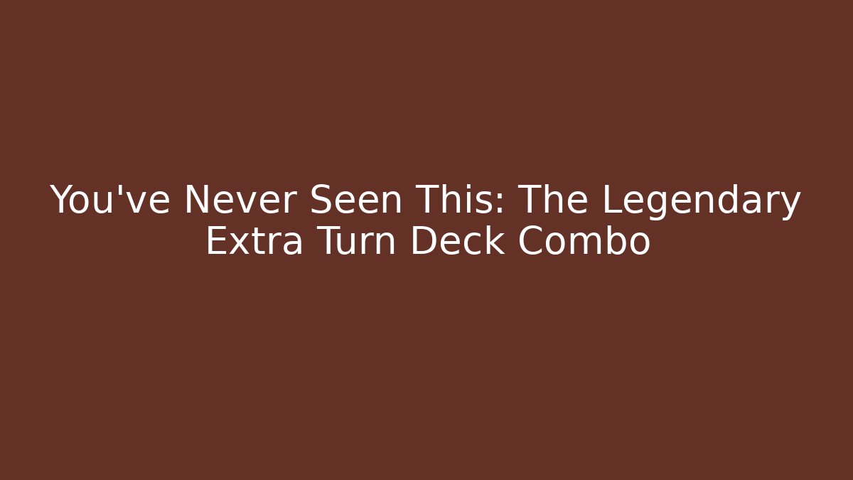 You’ve Never Seen This: The Legendary Extra Turn Deck Combo