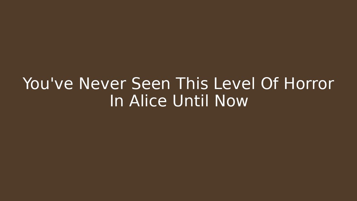 You’ve Never Seen This Level Of Horror In Alice Until Now