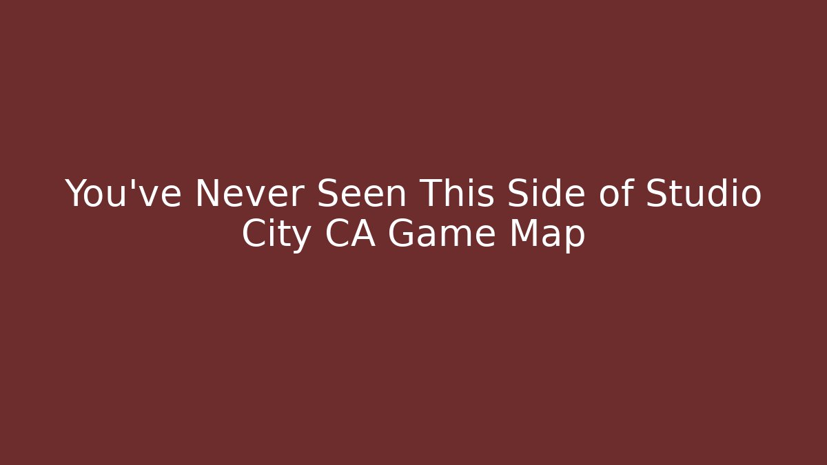You’ve Never Seen This Side of Studio City CA Game Map